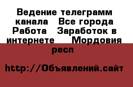 Ведение телеграмм канала - Все города Работа » Заработок в интернете   . Мордовия респ.